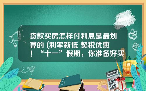 贷款买房怎样付利息是最划算的 (利率新低+契税优惠！“十一”假期，你准备好买房了吗？)_1