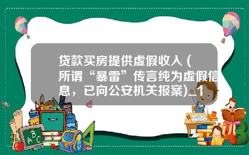 贷款买房提供虚假收入 (所谓“暴雷”传言纯为虚假信息，已向公安机关报案)_1