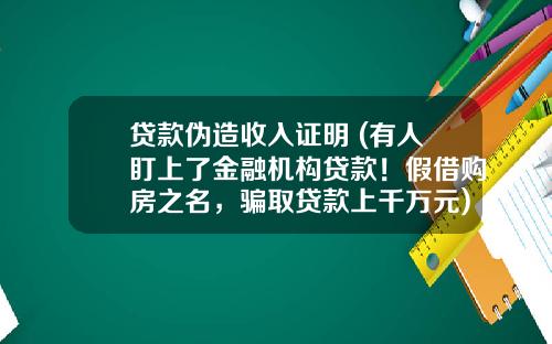 贷款伪造收入证明 (有人盯上了金融机构贷款！假借购房之名，骗取贷款上千万元)_1