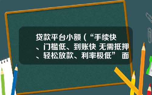 贷款平台小额 (“手续快、门槛低、到账快 无需抵押、轻松放款、利率极低” 面对这样的贷款诱惑 你是否心动过？)_1