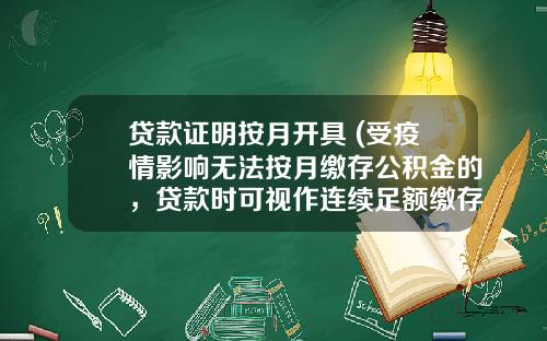 贷款证明按月开具 (受疫情影响无法按月缴存公积金的，贷款时可视作连续足额缴存)_1