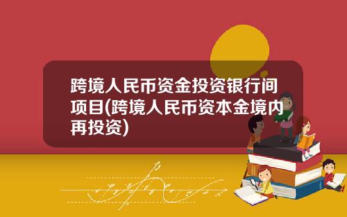 跨境人民币资金投资银行间项目(跨境人民币资本金境内再投资)