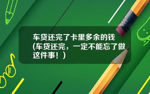 车贷还完了卡里多余的钱 (车贷还完，一定不能忘了做这件事！)