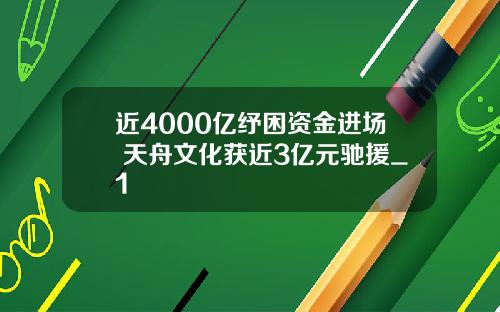 近4000亿纾困资金进场 天舟文化获近3亿元驰援_1