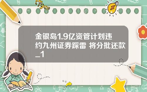 金银岛1.9亿资管计划违约九州证券踩雷 将分批还款_1