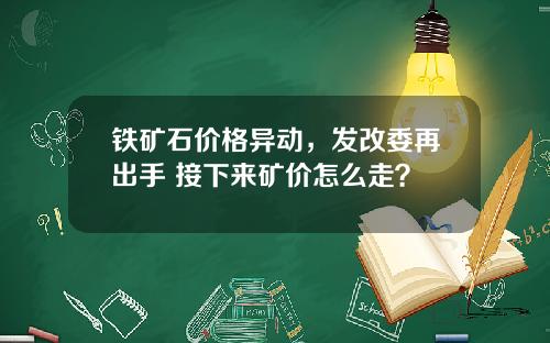 铁矿石价格异动，发改委再出手 接下来矿价怎么走？