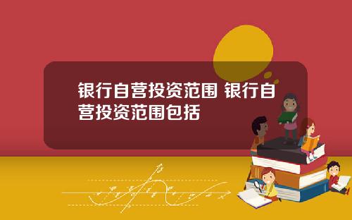 银行自营投资范围 银行自营投资范围包括