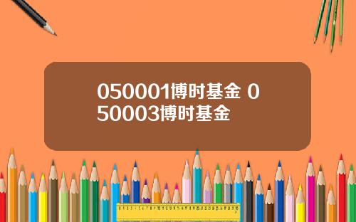 050001博时基金 050003博时基金