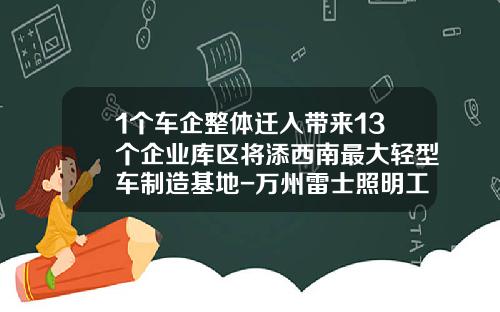 1个车企整体迁入带来13个企业库区将添西南最大轻型车制造基地-万州雷士照明工资多少【新闻】