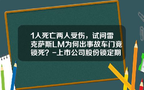 1人死亡两人受伤，试问雷克萨斯LM为何出事故车门竟锁死？-上市公司股份锁定期间股东死亡【新闻】