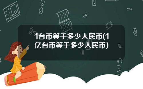 1台币等于多少人民币(1亿台币等于多少人民币)