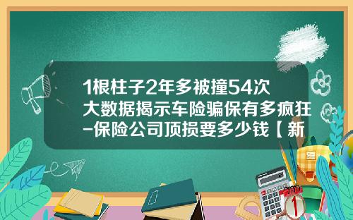 1根柱子2年多被撞54次大数据揭示车险骗保有多疯狂-保险公司顶损要多少钱【新闻】