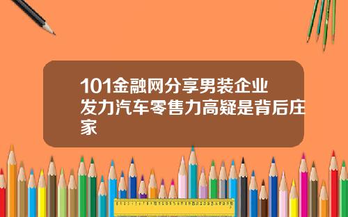 101金融网分享男装企业发力汽车零售力高疑是背后庄家