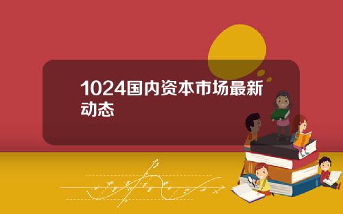 1024国内资本市场最新动态