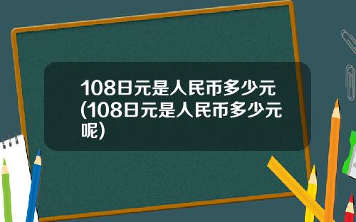 108日元是人民币多少元(108日元是人民币多少元呢)