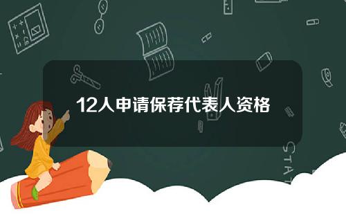 12人申请保荐代表人资格