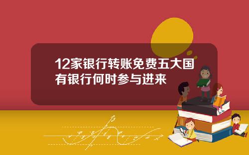 12家银行转账免费五大国有银行何时参与进来