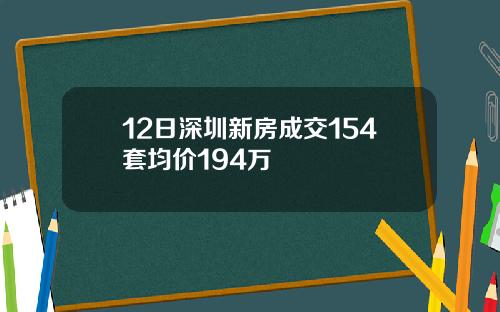 12日深圳新房成交154套均价194万
