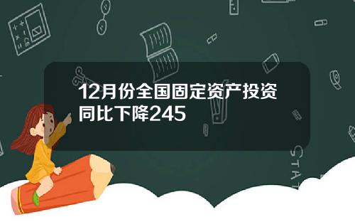 12月份全国固定资产投资同比下降245