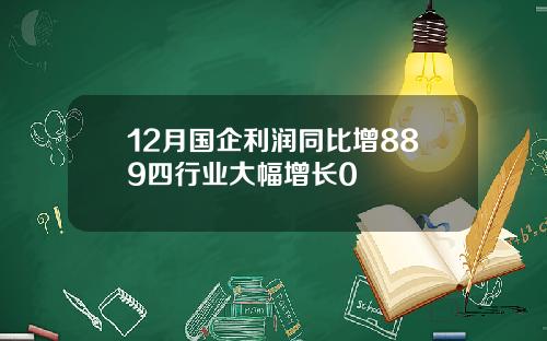 12月国企利润同比增889四行业大幅增长0