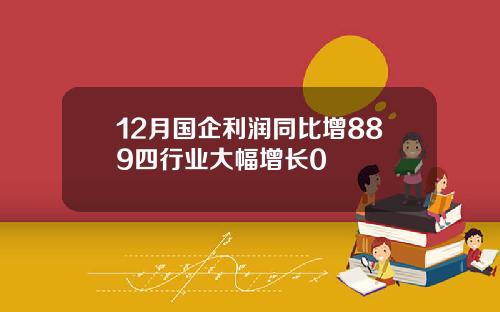 12月国企利润同比增889四行业大幅增长0