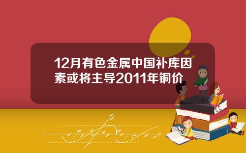 12月有色金属中国补库因素或将主导2011年铜价