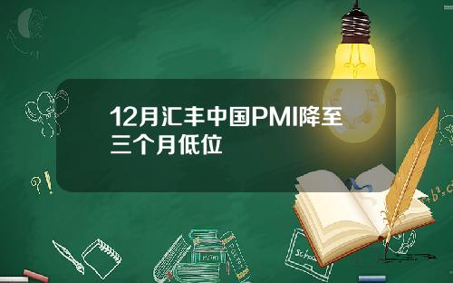 12月汇丰中国PMI降至三个月低位