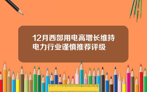 12月西部用电高增长维持电力行业谨慎推荐评级