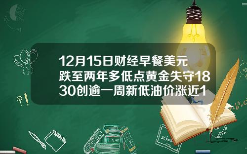 12月15日财经早餐美元跌至两年多低点黄金失守1830创逾一周新低油价涨近1