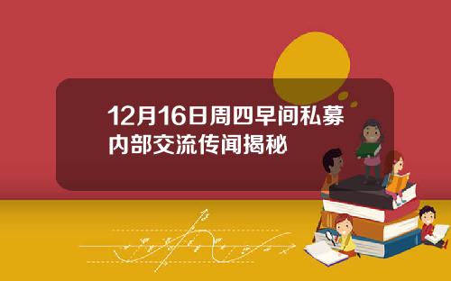 12月16日周四早间私募内部交流传闻揭秘