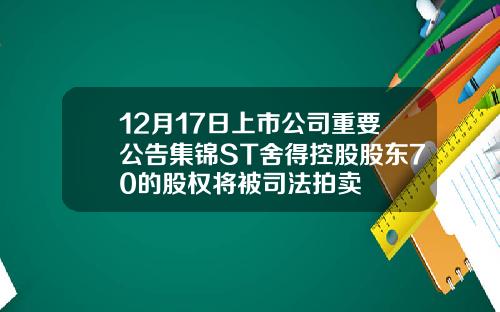 12月17日上市公司重要公告集锦ST舍得控股股东70的股权将被司法拍卖