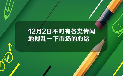 12月2日不时有各类传闻地搅乱一下市场的心绪