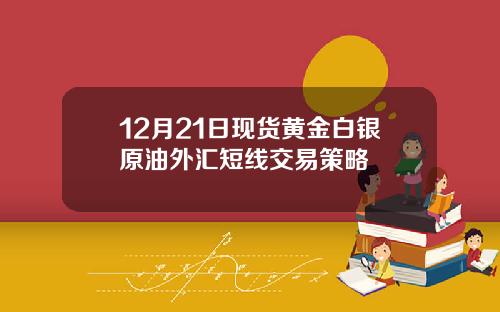 12月21日现货黄金白银原油外汇短线交易策略