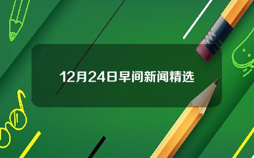 12月24日早间新闻精选