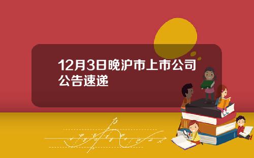 12月3日晚沪市上市公司公告速递