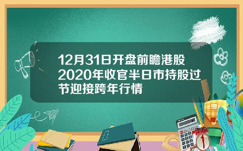 12月31日开盘前瞻港股2020年收官半日市持股过节迎接跨年行情