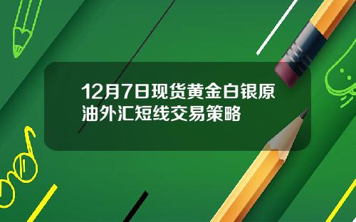 12月7日现货黄金白银原油外汇短线交易策略