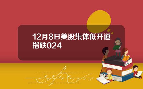 12月8日美股集体低开道指跌024