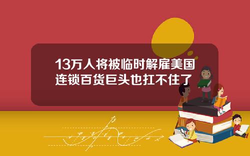 13万人将被临时解雇美国连锁百货巨头也扛不住了