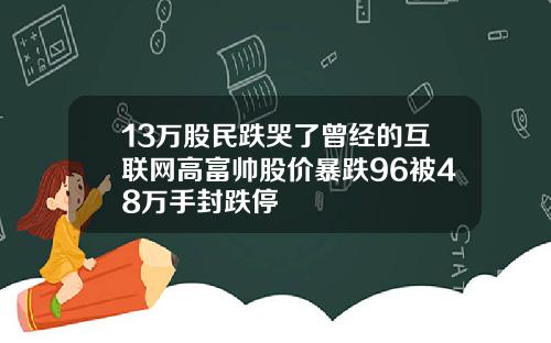 13万股民跌哭了曾经的互联网高富帅股价暴跌96被48万手封跌停
