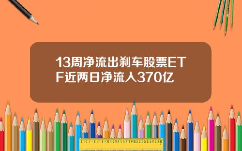 13周净流出刹车股票ETF近两日净流入370亿