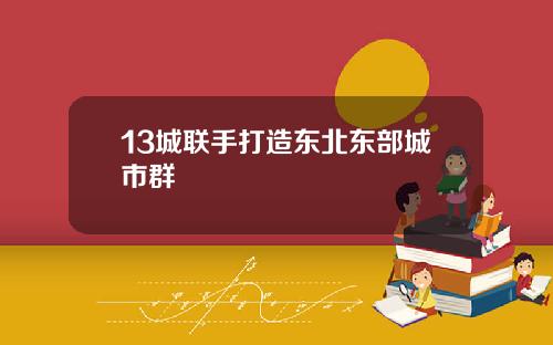 13城联手打造东北东部城市群