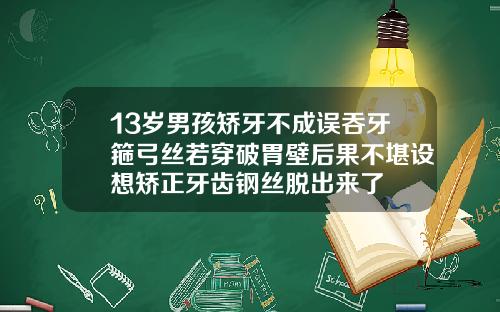 13岁男孩矫牙不成误吞牙箍弓丝若穿破胃壁后果不堪设想矫正牙齿钢丝脱出来了