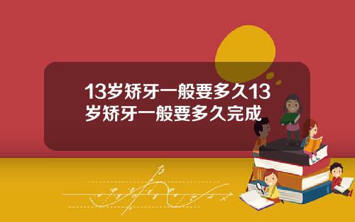 13岁矫牙一般要多久13岁矫牙一般要多久完成