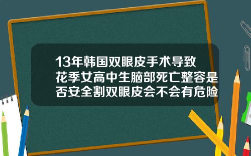 13年韩国双眼皮手术导致花季女高中生脑部死亡整容是否安全割双眼皮会不会有危险