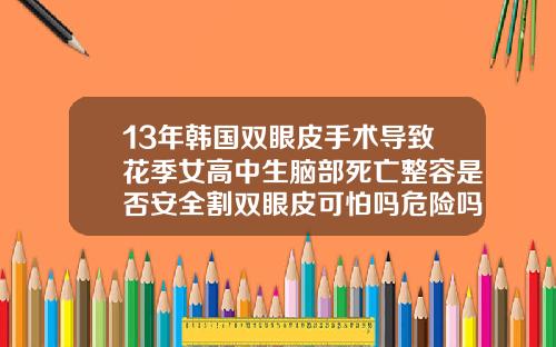 13年韩国双眼皮手术导致花季女高中生脑部死亡整容是否安全割双眼皮可怕吗危险吗