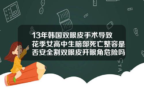 13年韩国双眼皮手术导致花季女高中生脑部死亡整容是否安全割双眼皮开眼角危险吗