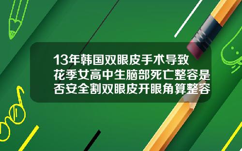 13年韩国双眼皮手术导致花季女高中生脑部死亡整容是否安全割双眼皮开眼角算整容吗