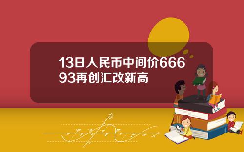13日人民币中间价66693再创汇改新高