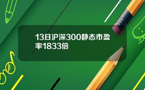 13日沪深300静态市盈率1833倍